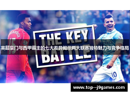 英超豪门与西甲霸主的七大差异揭示两大联赛独特魅力与竞争格局