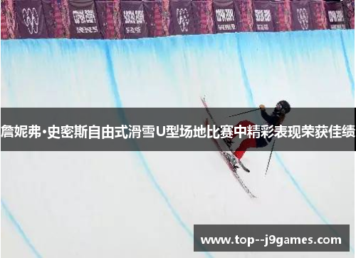 詹妮弗·史密斯自由式滑雪U型场地比赛中精彩表现荣获佳绩