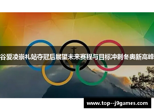 谷爱凌崇礼站夺冠后展望未来赛程与目标冲刺冬奥新高峰
