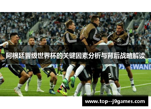 阿根廷晋级世界杯的关键因素分析与背后战略解读