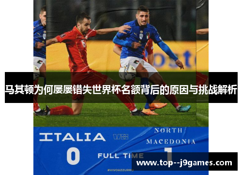 马其顿为何屡屡错失世界杯名额背后的原因与挑战解析