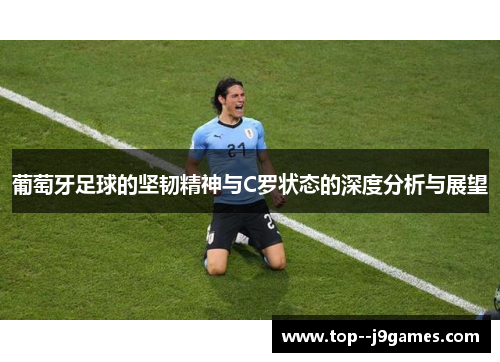 葡萄牙足球的坚韧精神与C罗状态的深度分析与展望