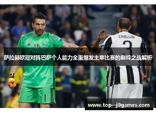 萨拉赫欧冠对阵巴萨个人能力全面爆发主宰比赛的巅峰之战解析