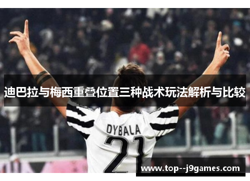 迪巴拉与梅西重叠位置三种战术玩法解析与比较