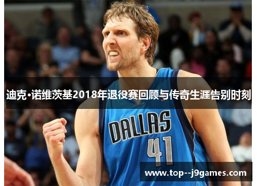 迪克·诺维茨基2018年退役赛回顾与传奇生涯告别时刻