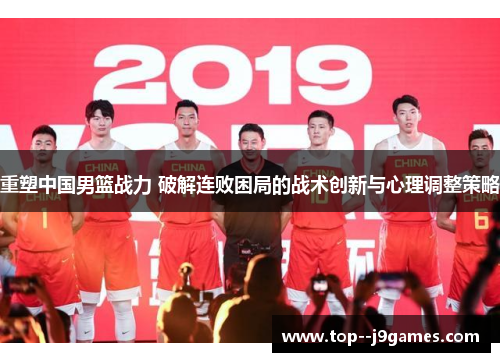 重塑中国男篮战力 破解连败困局的战术创新与心理调整策略