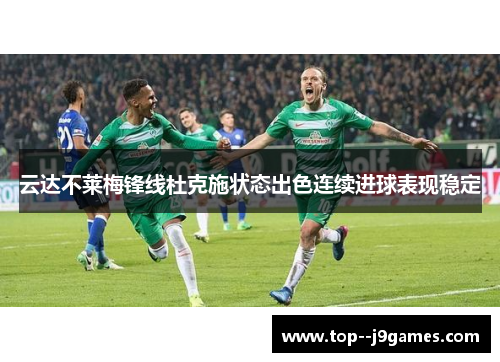 云达不莱梅锋线杜克施状态出色连续进球表现稳定 云达不莱梅锋线杜克施状态出色连续进球表现稳定