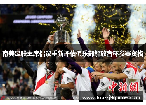 南美足联主席倡议重新评估俱乐部解放者杯参赛资格 南美足联主席倡议重新评估俱乐部解放者杯参赛资格