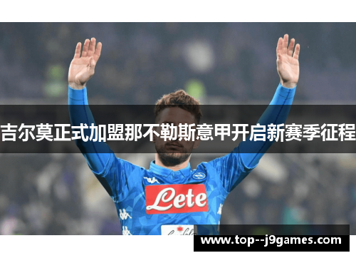吉尔莫正式加盟那不勒斯意甲开启新赛季征程 吉尔莫正式加盟那不勒斯意甲开启新赛季征程