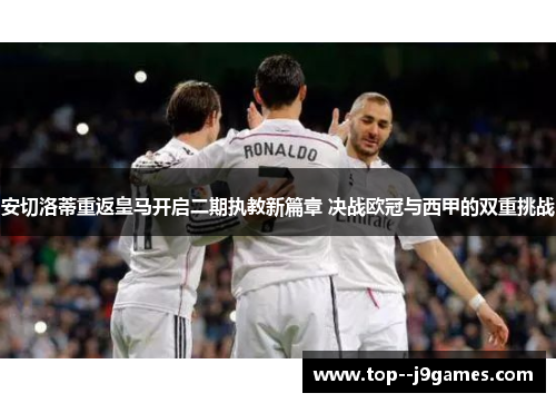 安切洛蒂重返皇马开启二期执教新篇章 决战欧冠与西甲的双重挑战 安切洛蒂重返皇马开启二期执教新篇章 决战欧冠与西甲的双重挑战