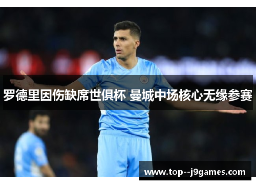 罗德里因伤缺席世俱杯 曼城中场核心无缘参赛