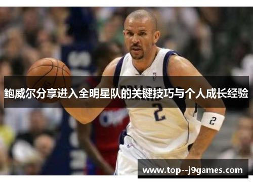 鲍威尔分享进入全明星队的关键技巧与个人成长经验