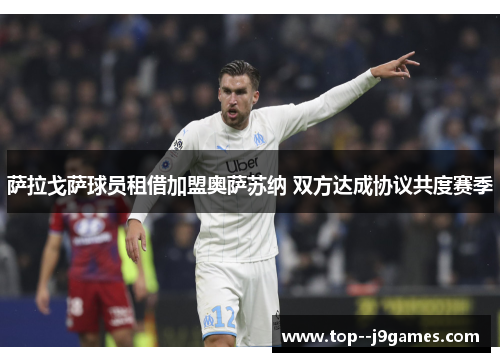 萨拉戈萨球员租借加盟奥萨苏纳 双方达成协议共度赛季 萨拉戈萨球员租借加盟奥萨苏纳 双方达成协议共度赛季