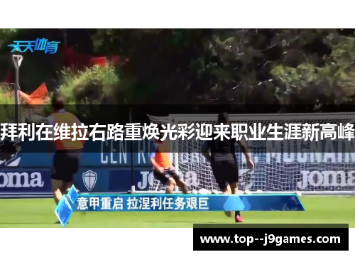 拜利在维拉右路重焕光彩迎来职业生涯新高峰 拜利在维拉右路重焕光彩迎来职业生涯新高峰