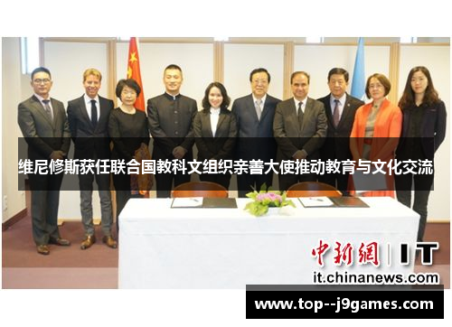维尼修斯获任联合国教科文组织亲善大使推动教育与文化交流 维尼修斯获任联合国教科文组织亲善大使推动教育与文化交流
