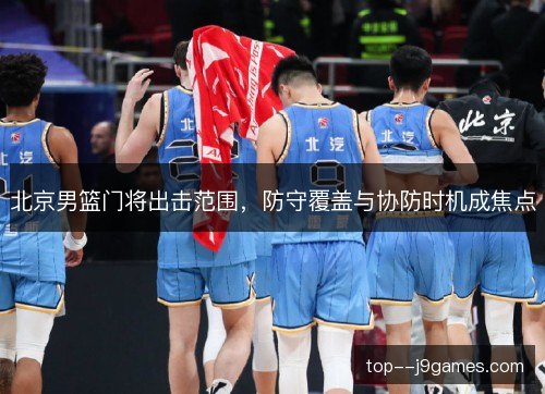 北京男篮门将出击范围，防守覆盖与协防时机成焦点
